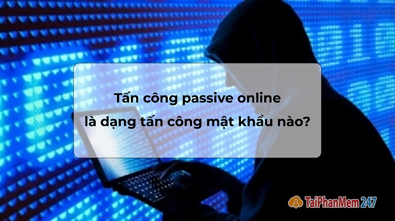 tấn công passive online là dạng tấn công mật khẩu nào