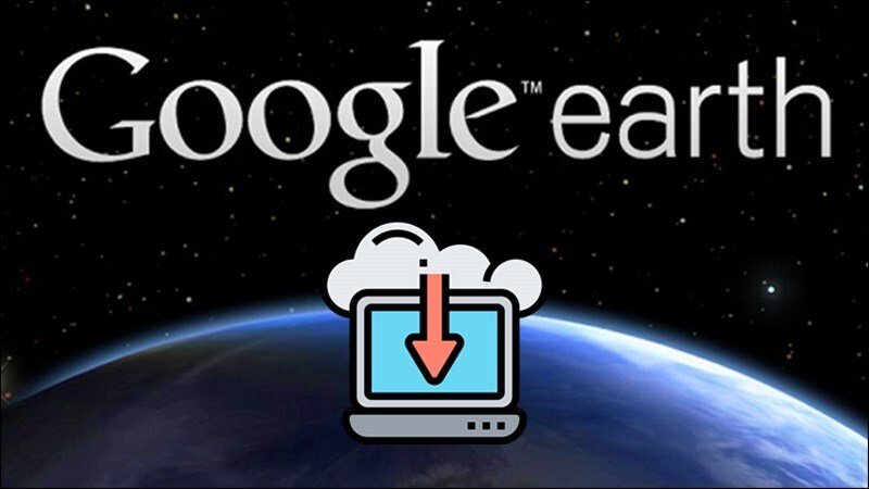 Google Earth là gì? Cách tải và sử dụng Google Earth chi tiết nhất 